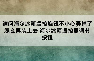 请问海尔冰箱温控旋钮不小心弄掉了怎么再装上去 海尔冰箱温控器调节按钮